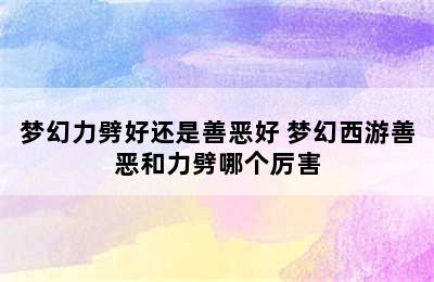 梦幻力劈好还是善恶好 梦幻西游善恶和力劈哪个厉害